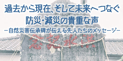 過去から現在、そして未来へつなぐ防災・減災の貴重な声 -自然災害伝承碑が伝える先人たちのメッセージ-