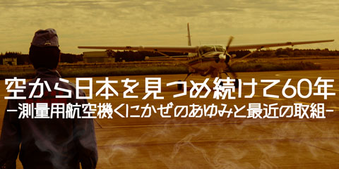 空から日本を見つめ続けて60年 -測量用航空機くにかぜのあゆみと最近の取組-